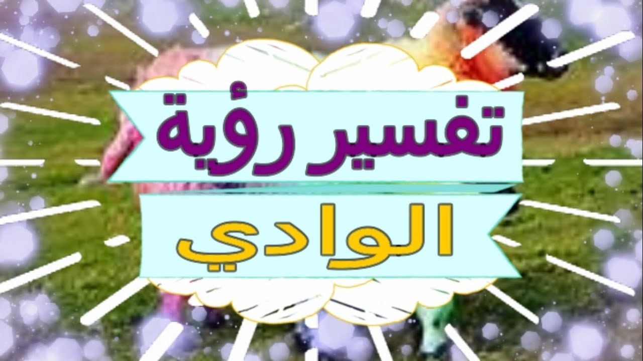 ما معنى ان ارى الوادي في المنام ،تفسير الاحلام الوادي 5946