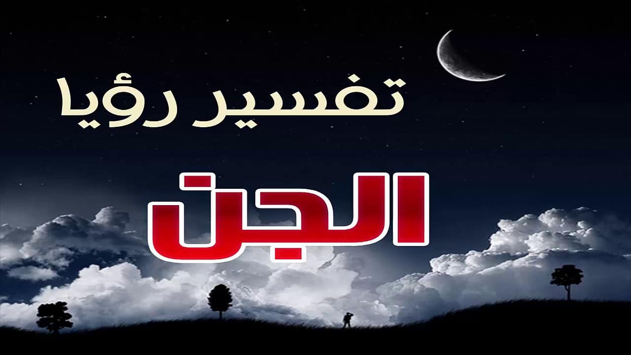 الجن في المنام وقراءة القران - معنى الجن فى المنام وتلاوة القران 976 4