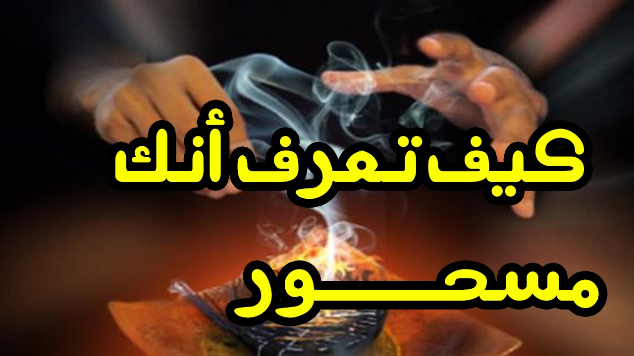 كيف يعرف الشخص انه مسحور , كيفية معرفة ان الشخص مسحور