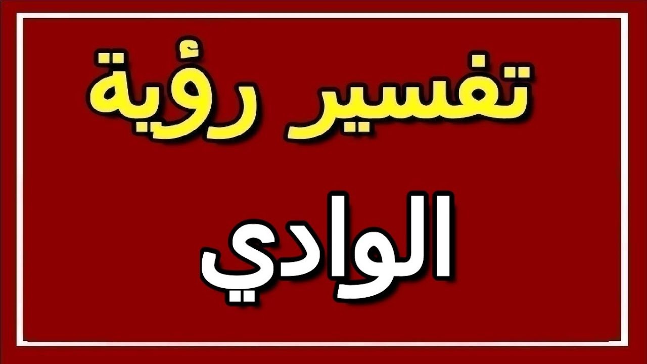 ما معنى ان ارى الوادي في المنام ،تفسير الاحلام الوادي 5946 1