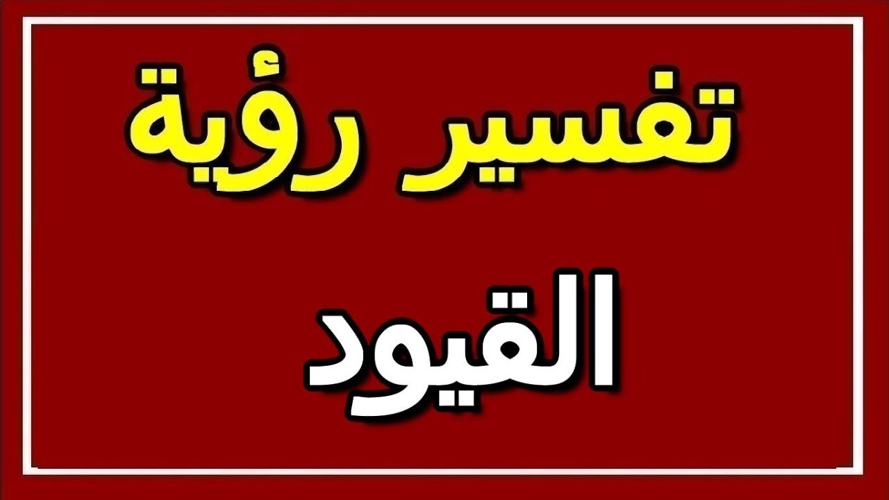 القيود في المنام , رؤيه القيود في المنام وتفسيرها